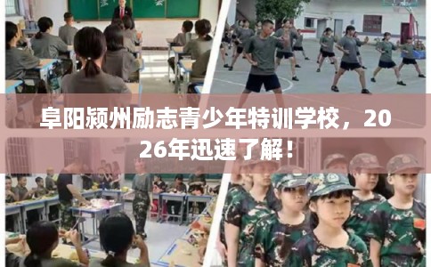 阜阳颍州励志青少年特训学校，2026年迅速了解！