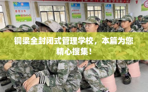 铜梁全封闭式管理学校，本篇为您精心搜集！