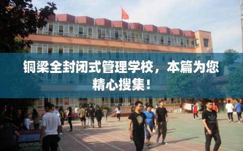 铜梁全封闭式管理学校，本篇为您精心搜集！