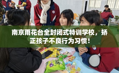 南京雨花台全封闭式特训学校，矫正孩子不良行为习惯！