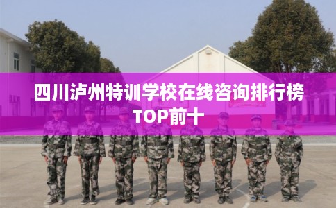 四川泸州特训学校在线咨询排行榜TOP前十