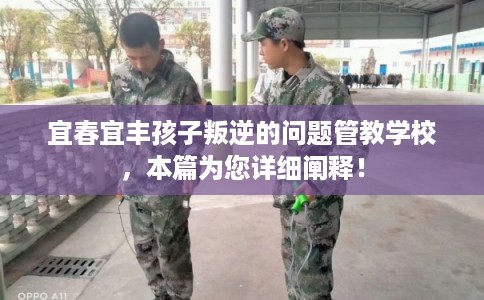 宜春宜丰孩子叛逆的问题管教学校，本篇为您详细阐释！