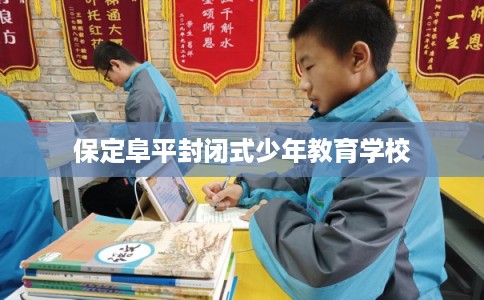 保定阜平封闭式少年教育学校