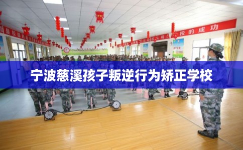 宁波慈溪孩子叛逆行为矫正学校