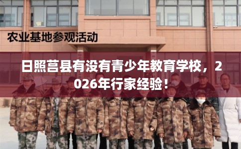 日照莒县有没有青少年教育学校，2026年行家经验！