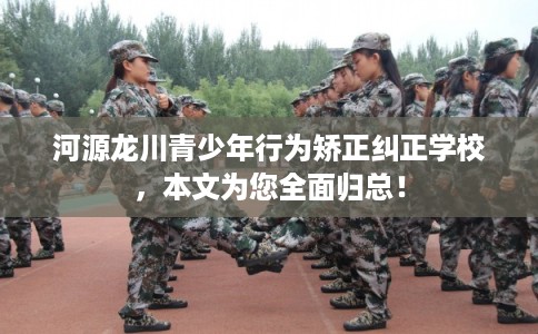 河源龙川青少年行为矫正纠正学校，本文为您全面归总！