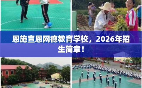 恩施宣恩网瘾教育学校，2026年招生简章！