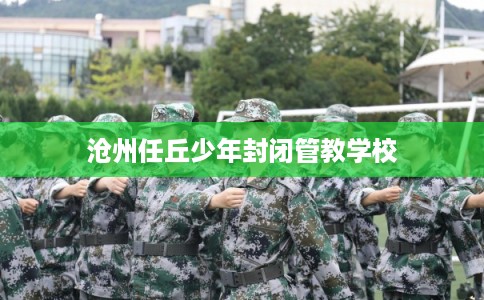 沧州任丘少年封闭管教学校