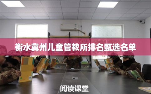 衡水冀州儿童管教所排名甄选名单