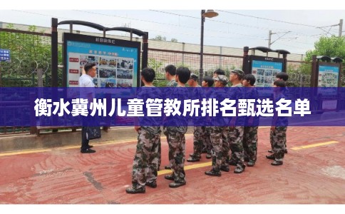 衡水冀州儿童管教所排名甄选名单