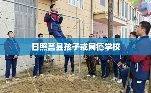 日照莒县孩子戒网瘾学校