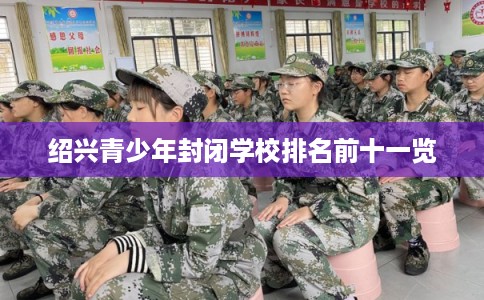 绍兴青少年封闭学校排名前十一览