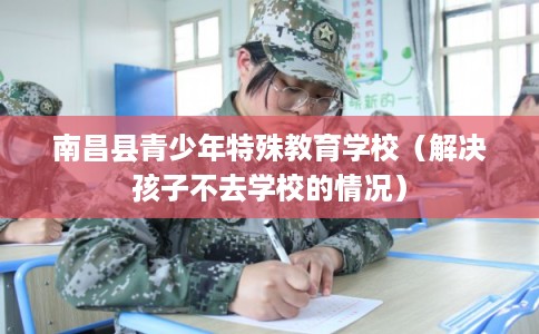 南昌县青少年特殊教育学校（解决孩子不去学校的情况）