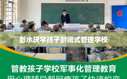 彭水厌学孩子封闭式管理学校