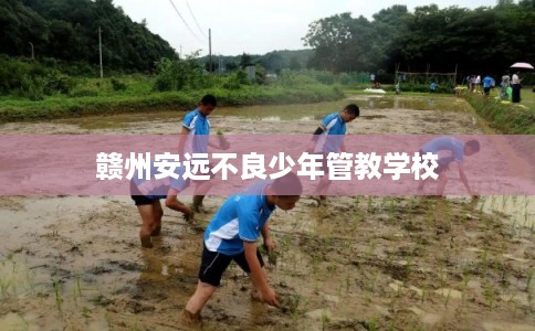 赣州安远不良少年管教学校