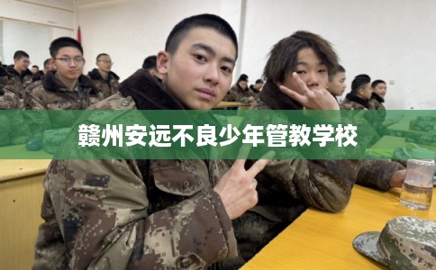 赣州安远不良少年管教学校