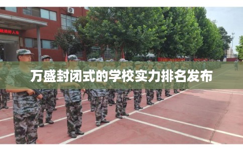 万盛封闭式的学校实力排名发布