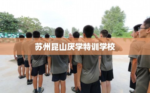 苏州昆山厌学特训学校
