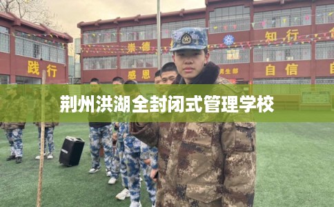 荆州洪湖全封闭式管理学校