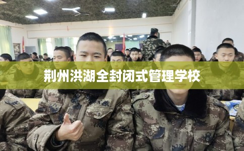 荆州洪湖全封闭式管理学校