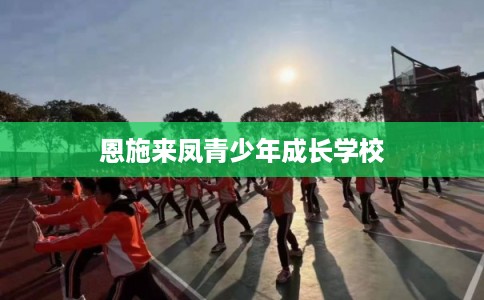 恩施来凤青少年成长学校