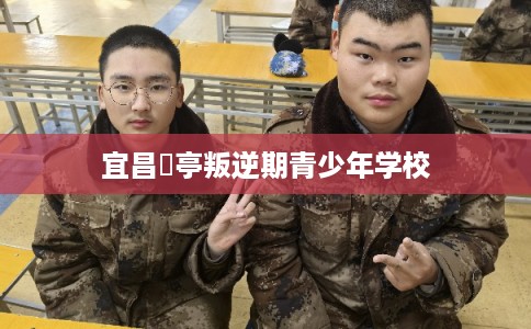 宜昌猇亭叛逆期青少年学校