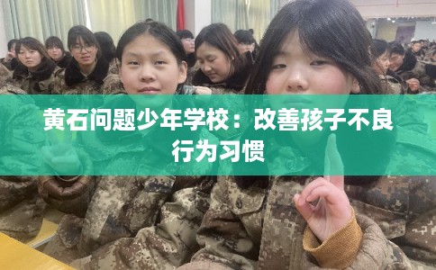 黄石问题少年学校：改善孩子不良行为习惯