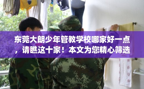 东莞大朗少年管教学校哪家好一点，请瞧这十家！本文为您精心筛选！