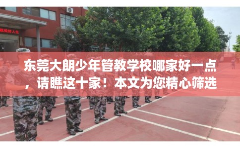 东莞大朗少年管教学校哪家好一点，请瞧这十家！本文为您精心筛选！