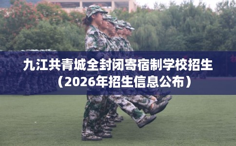 九江共青城全封闭寄宿制学校招生（2026年招生信息公布）