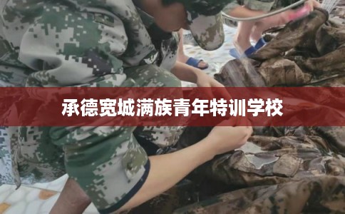 承德宽城满族青年特训学校