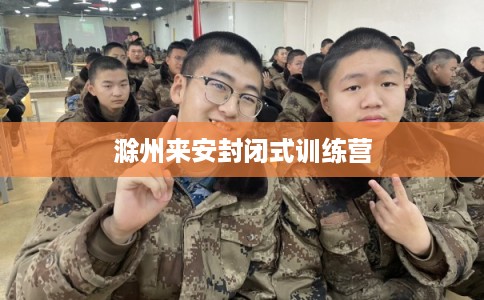 滁州来安封闭式训练营