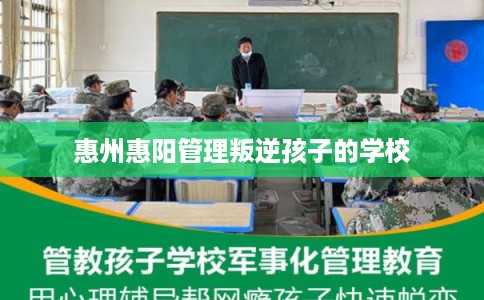 惠州惠阳管理叛逆孩子的学校