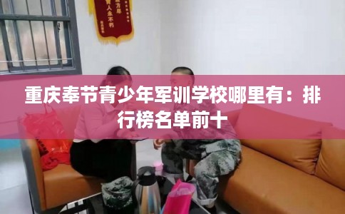 重庆奉节青少年军训学校哪里有：排行榜名单前十