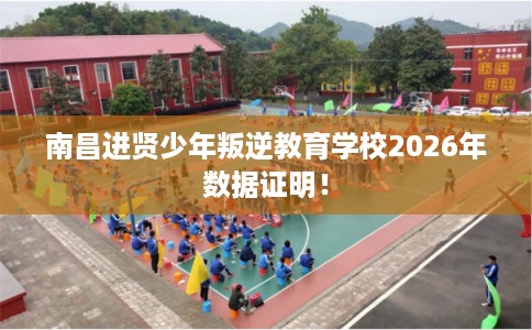南昌进贤少年叛逆教育学校2026年数据证明！