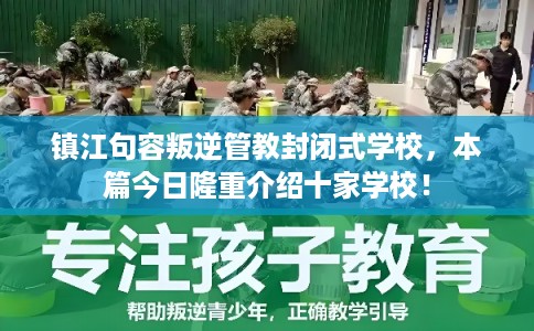 镇江句容叛逆管教封闭式学校，本篇今日隆重介绍十家学校！