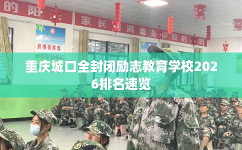 重庆城口全封闭励志教育学校2026排名速览