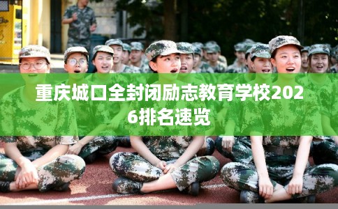 重庆城口全封闭励志教育学校2026排名速览