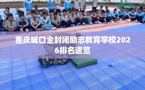 重庆城口全封闭励志教育学校2026排名速览