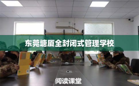 东莞塘厦全封闭式管理学校