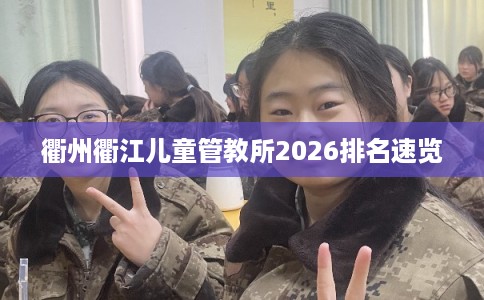 衢州衢江儿童管教所2026排名速览