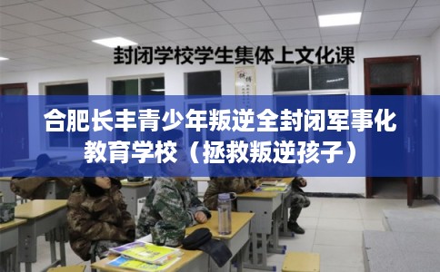 合肥长丰青少年叛逆全封闭军事化教育学校（拯救叛逆孩子）