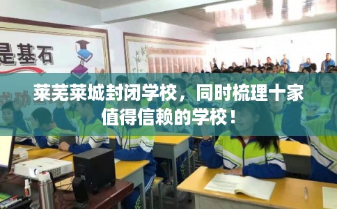 莱芜莱城封闭学校，同时梳理十家值得信赖的学校！
