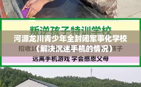 河源龙川青少年全封闭军事化学校（解决沉迷手机的情况）