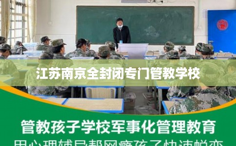 江苏南京全封闭专门管教学校