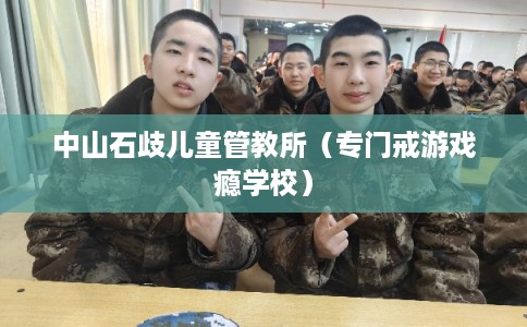 中山石歧儿童管教所（专门戒游戏瘾学校）