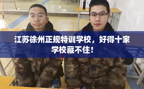 江苏徐州正规特训学校，好得十家学校藏不住！
