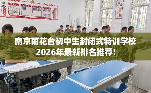 南京雨花台初中生封闭式特训学校2026年最新排名推荐!