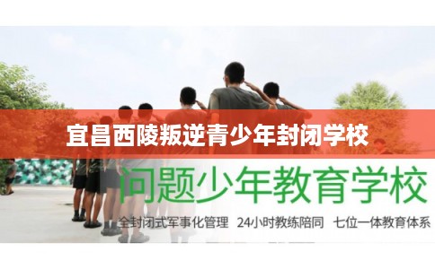 宜昌西陵叛逆青少年封闭学校