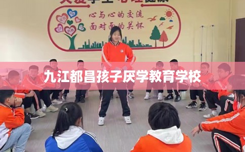九江都昌孩子厌学教育学校